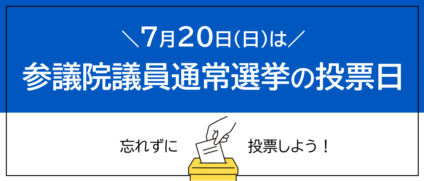 7月20日（日曜日）は参議院議員通常選挙の投票日です。忘れずに投票しよう!