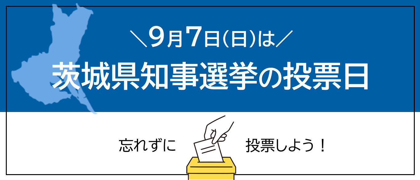 9月7日（日曜日）は茨城県知事選挙の投票日です。忘れずに投票しよう。