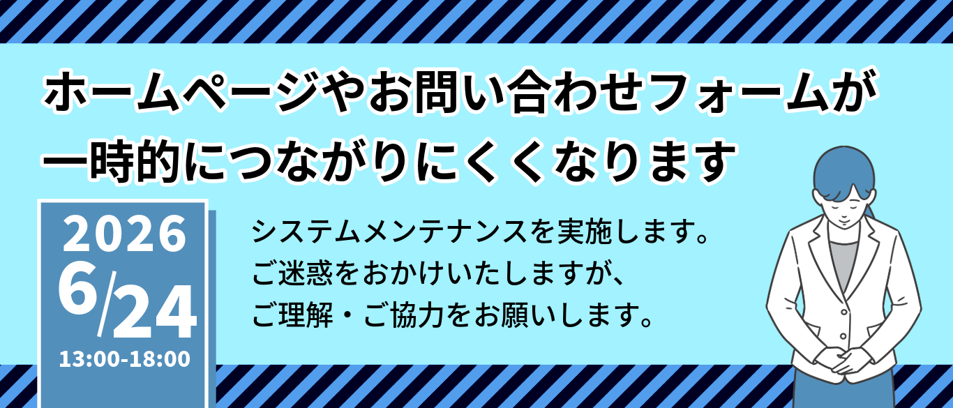 2026年6月24日午後1時から6時／ホームページやお問い合わせフォームが一時的につながりにくくなります。システムメンテナンスを実施します。ご迷惑をおかけいたしますが、ご理解・ご協力をお願いします。