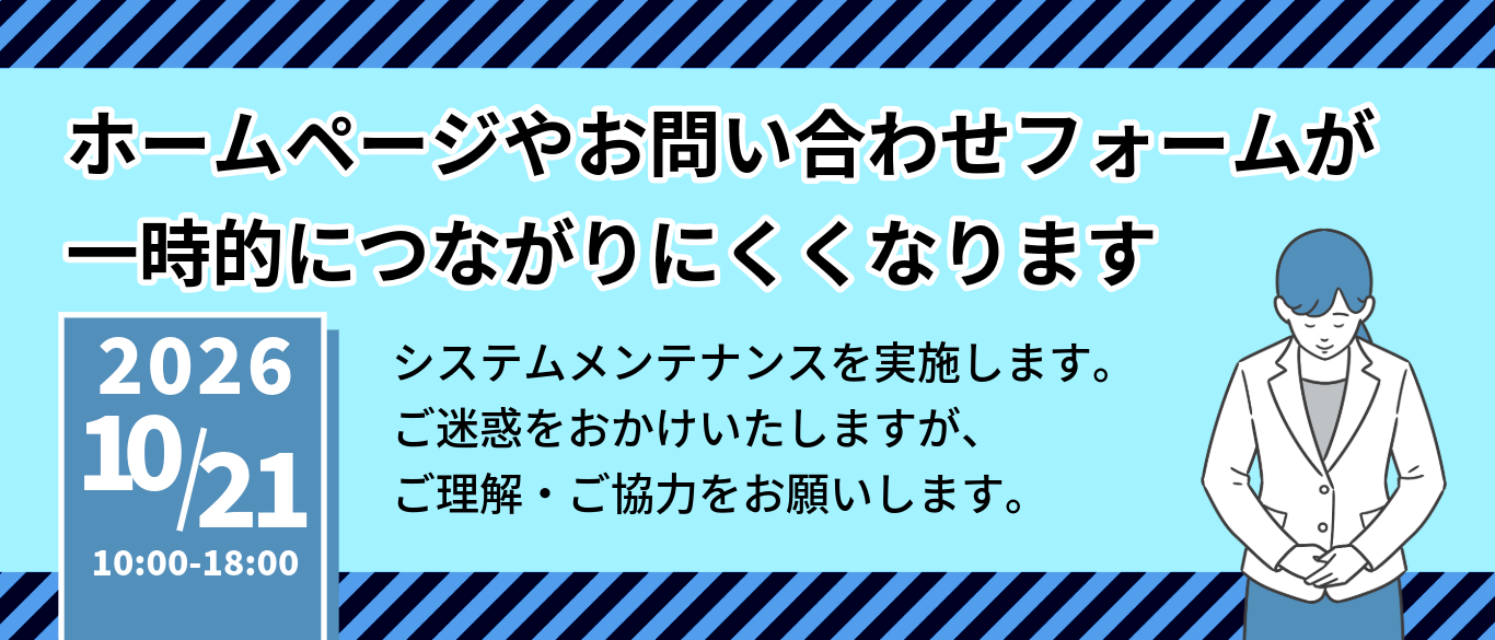 システムメンテナンスのため、10月21日午前10時から午後6時までは、ホームページやお問い合わせフォームに一時的につながりにくくなります。