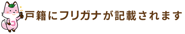 戸籍にフリガナが記載されます
